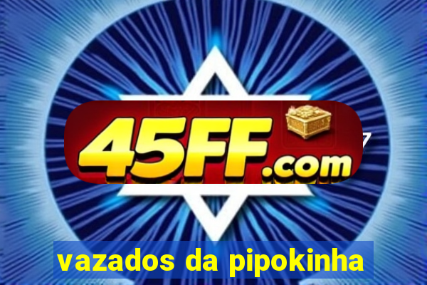 vazados da pipokinha